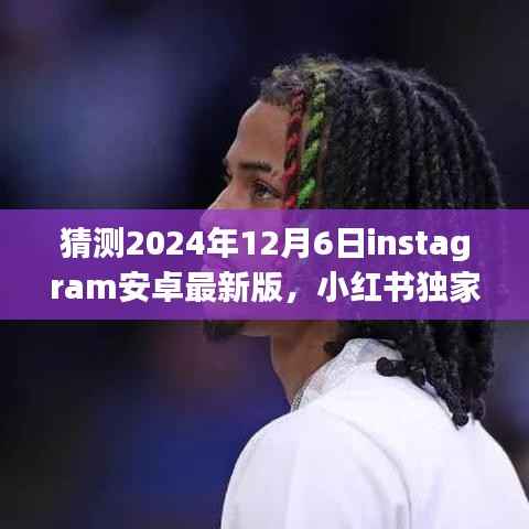 小红书独家爆料,揭秘Instagram安卓最新版未来面貌,预测未来趋势——2024年12月6日全新上线展望