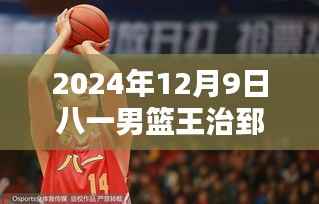 八一男篮王治郅在2024年12月9日的最新表现,全面分析与评测