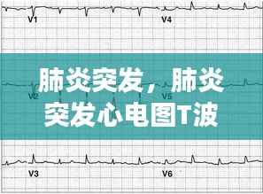肺炎突发，肺炎突发心电图T波改变 