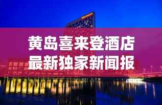 黄岛喜来登酒店最新独家新闻报道揭秘!